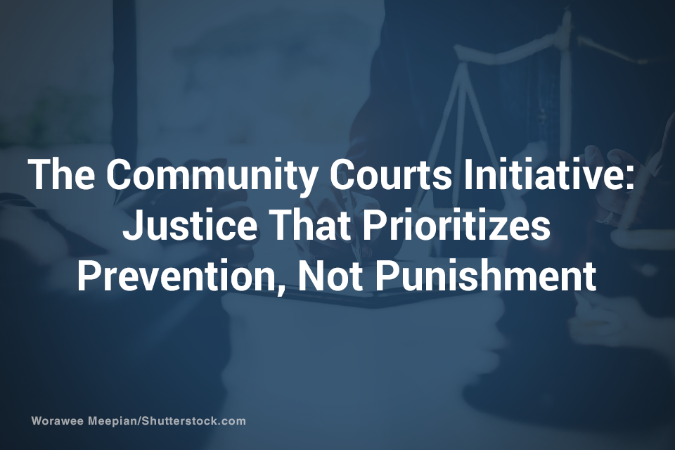 The Community Courts Initiative: Justice That Prioritizes Prevention, Not Punishment