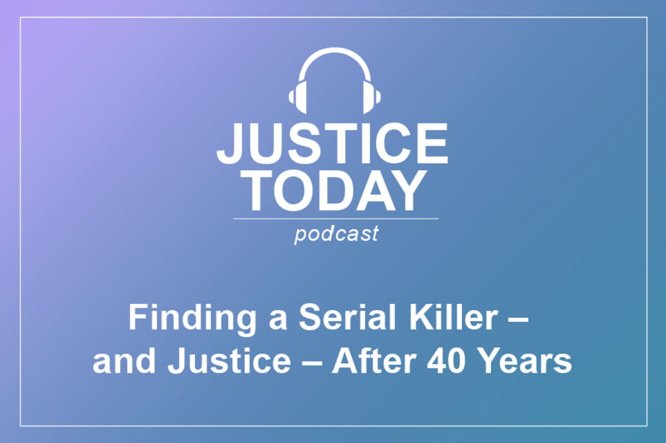 Justice Today Podcast: Finding a Serial Killer - and Justice - After 40 Years