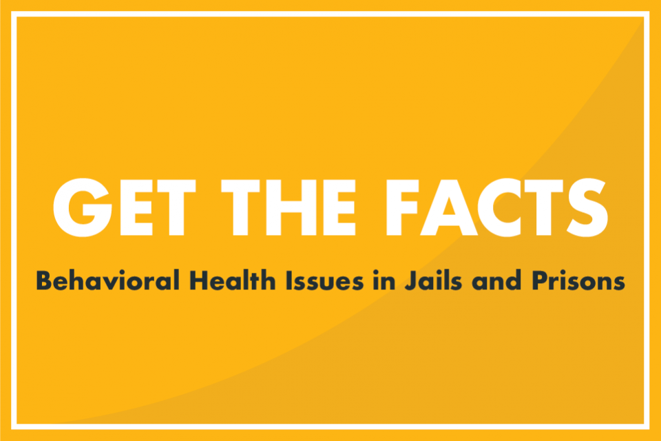 Get the Facts - Behavioral Health Issues in Jails and Prisons