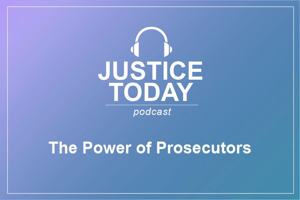 Justice Today Podcast - The Power of Prosecutors