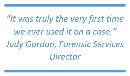 "It was truly the very first time we ever used it on a case." -Judy Gordon, Forensic Services Director "It was truly the very first time we ever used it on a case." -Judy Gordon, Forensic Services Director