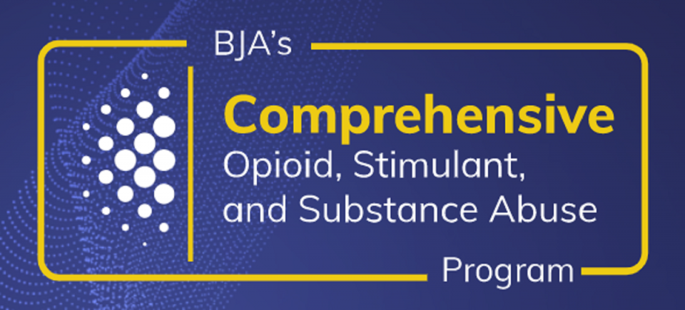 BJA's Comprehensive Opioid, Stimulant, and Substance Abuse Program