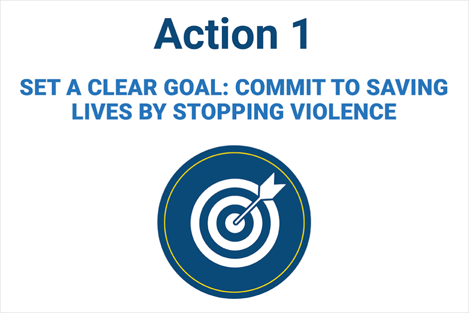 Action 1 - Set a Clear Goal: Commit to Saving Lives by Stopping Violence